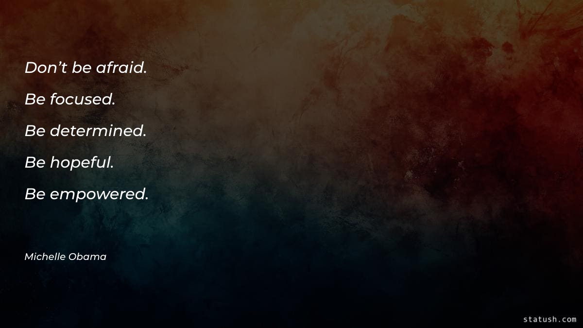 Don’t be afraid. Be focused