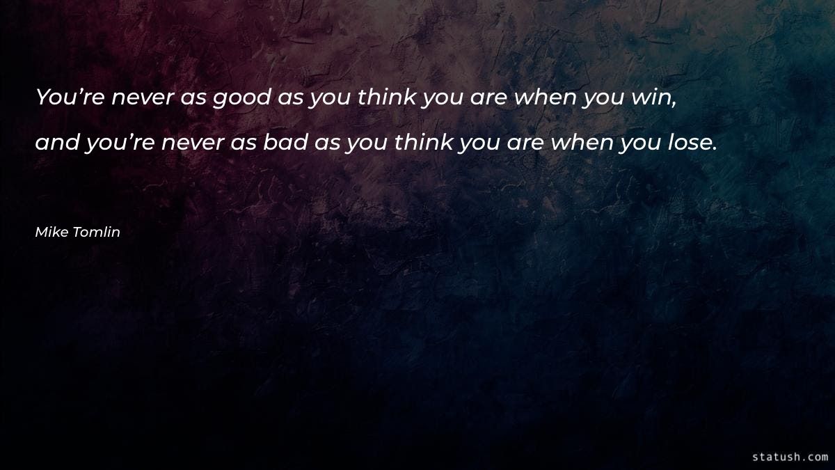 You’re never as good as