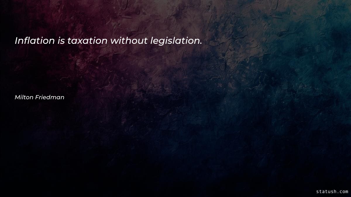 Inflation is taxation without legislation