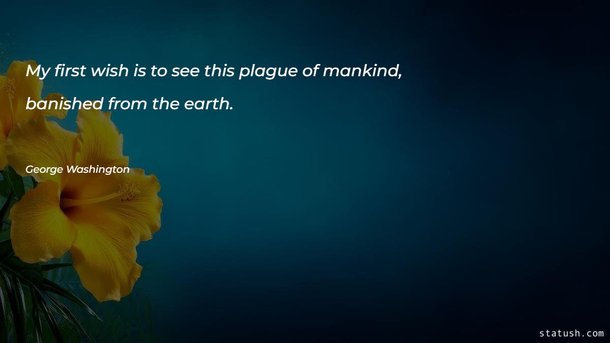 My first wish is to see this plague of mankind - Motivational Quotes at statush.com