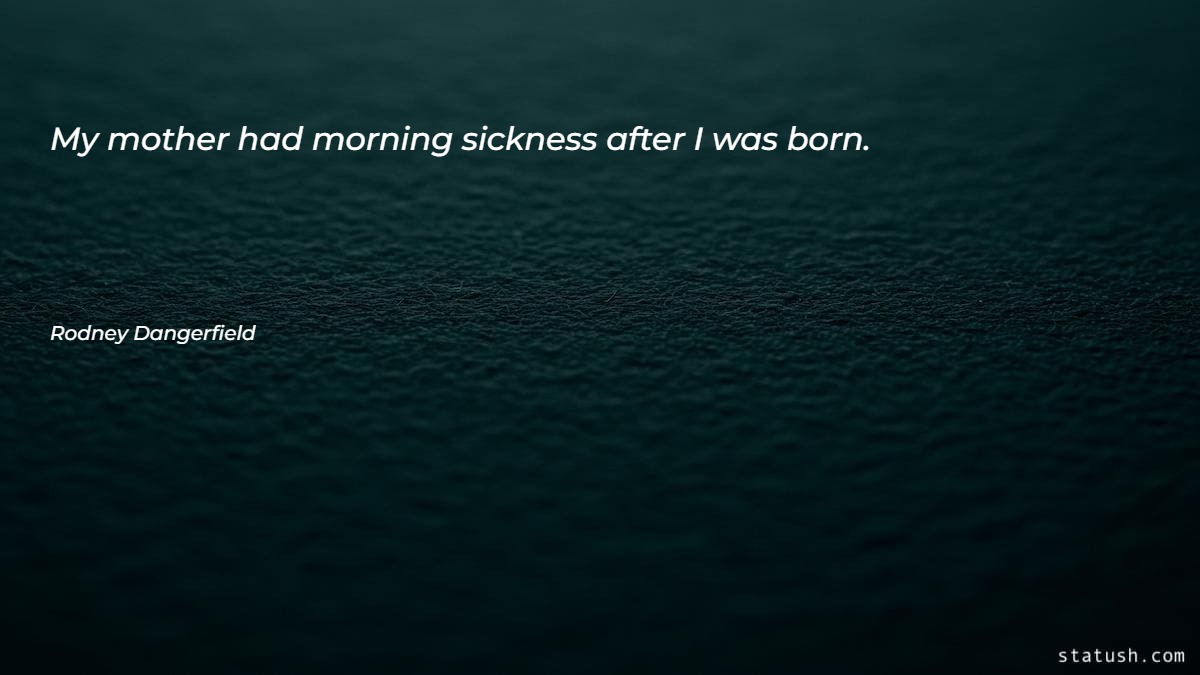 My mother had morning sickness after I was born - Motivational Quotes at statush.com