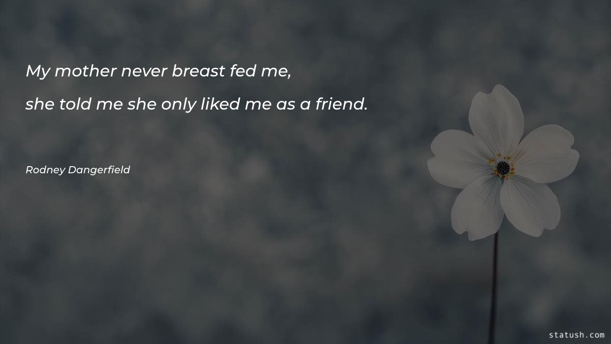 My mother never breast fed me - Mother Quotes at statush.com