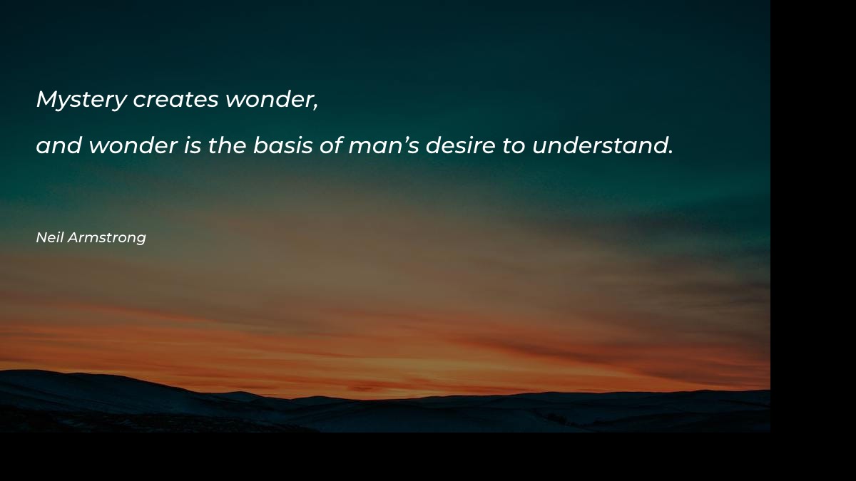Mystery creates wonder, and wonder