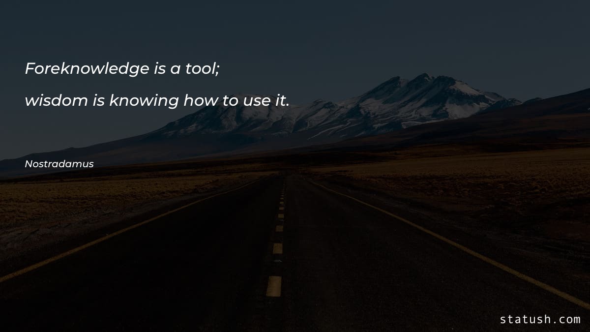 Foreknowledge is a tool; wisdom - Knowledge Quotes at statush.com