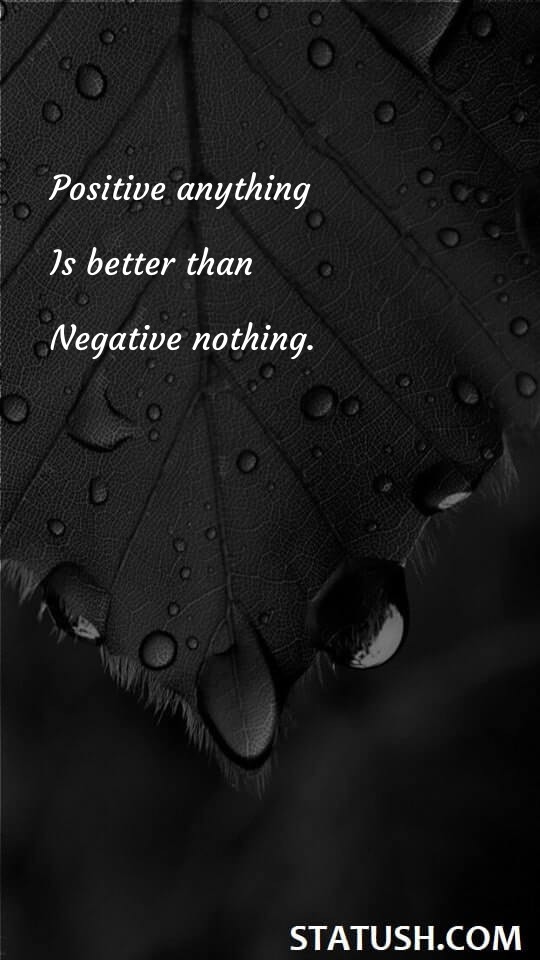 Positive anything is better than negative - Positive Quotes at statush.com