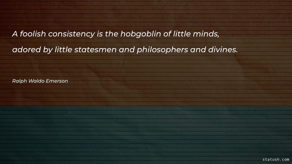 A foolish consistency is the hobgoblin of little minds - Motivational Quotes at statush.com