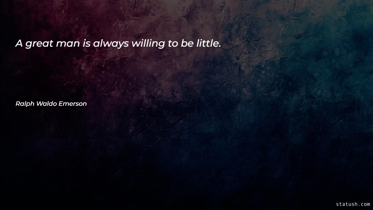 A great man is always willing to be little - Motivational Quotes at statush.com
