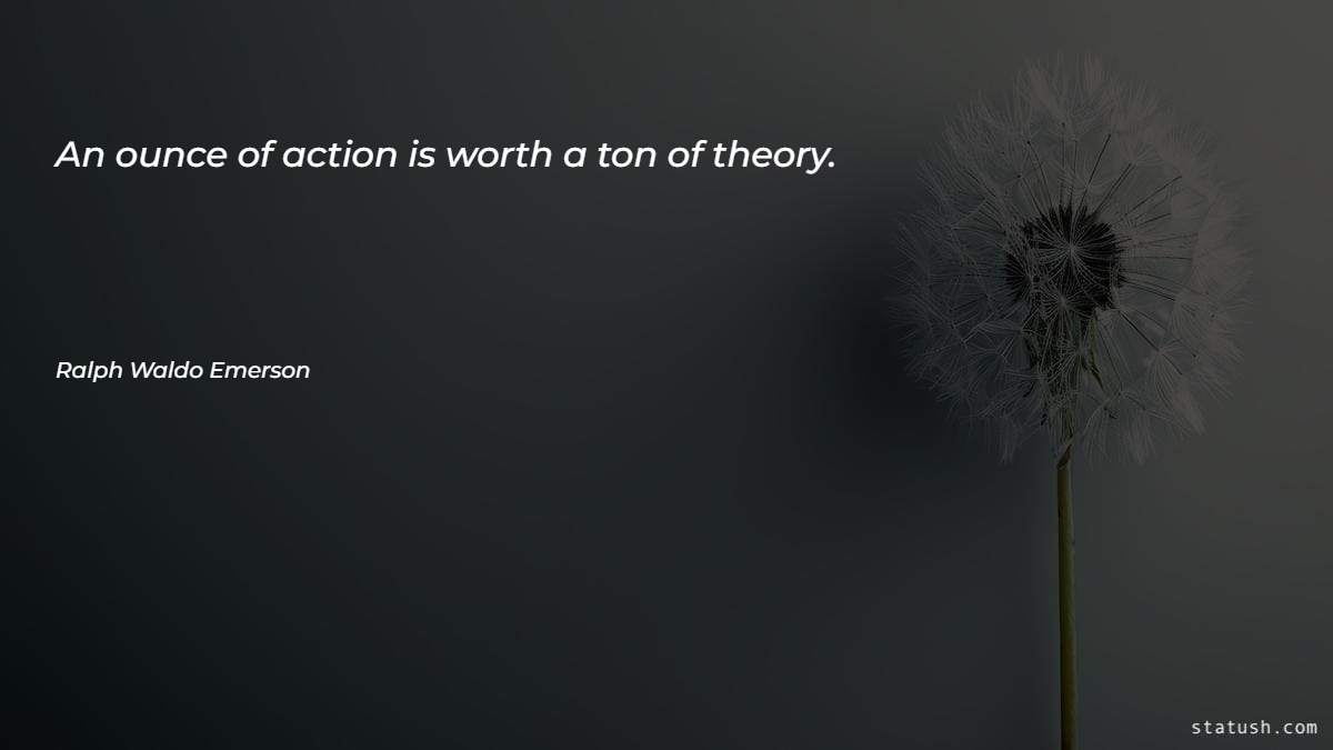 An ounce of action is worth a ton of theory - Motivational Quotes at statush.com