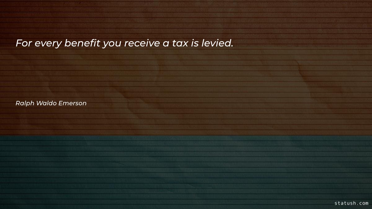 For every benefit you receive a tax is levied - Motivational Quotes at statush.com