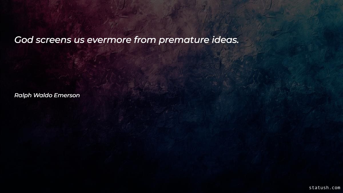 God screens us evermore from premature ideas - Motivational Quotes at statush.com