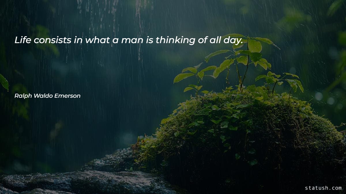 Life consists in what a man is thinking of all day - Motivational Quotes at statush.com