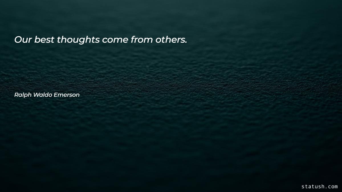 Our best thoughts come from others - Motivational Quotes at statush.com