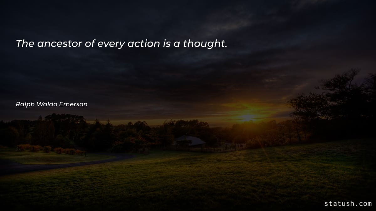 The ancestor of every action is a thought - Motivational Quotes at statush.com