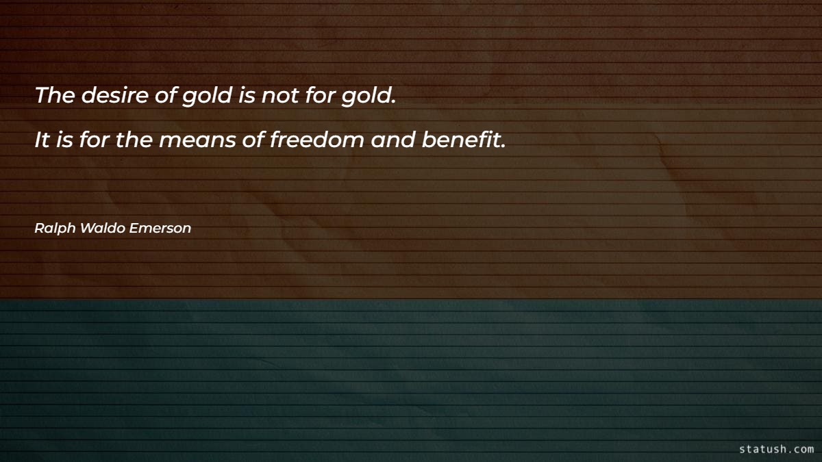The desire of gold is not for gold - Freedom Quotes at statush.com