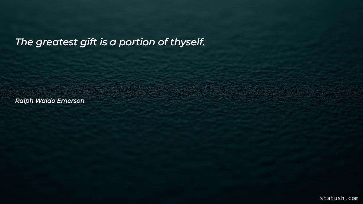 The greatest gift is a portion of thyself