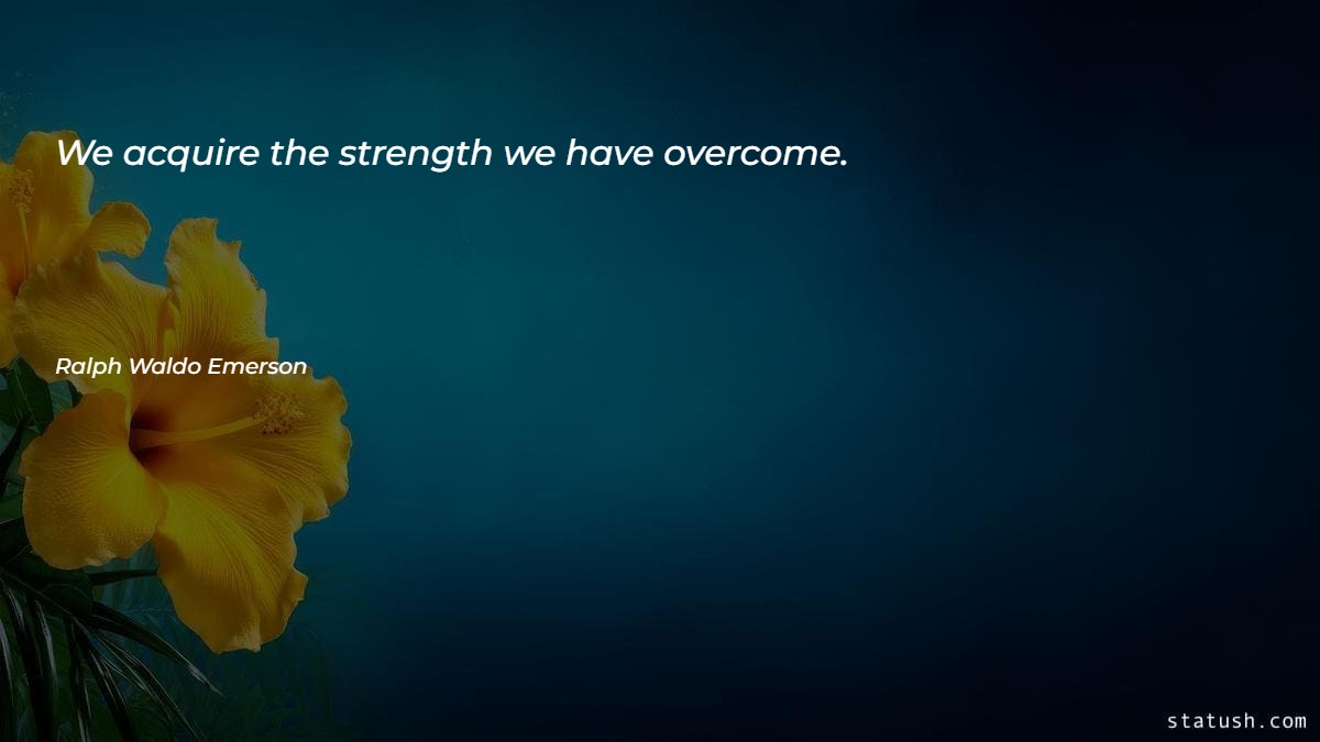 We acquire the strength we have overcome - Motivational Quotes at statush.com