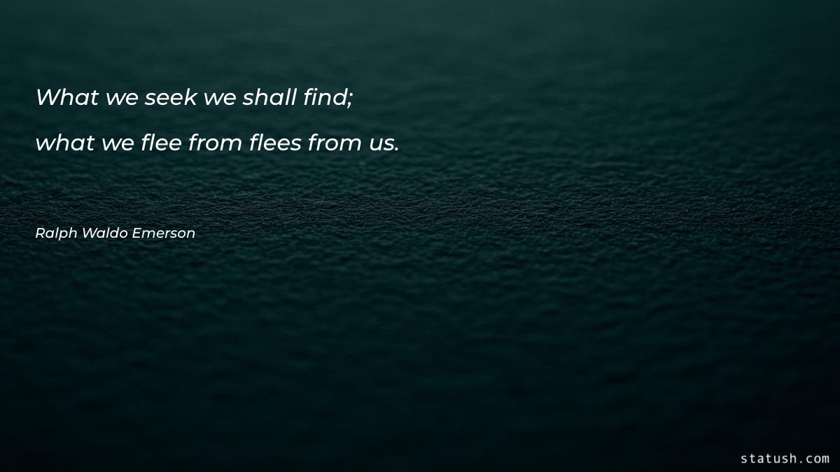 What we seek we shall find; what we flee from flees from us - Motivational Quotes at statush.com