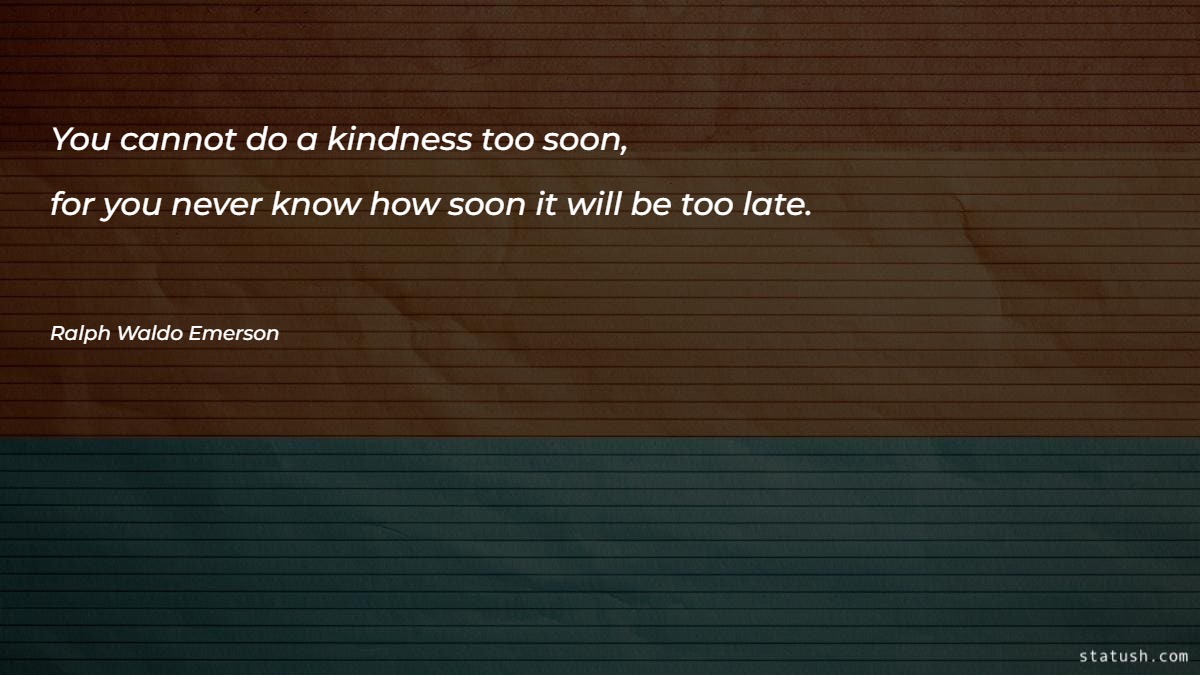 You cannot do a kindness too soon - Motivational Quotes at statush.com