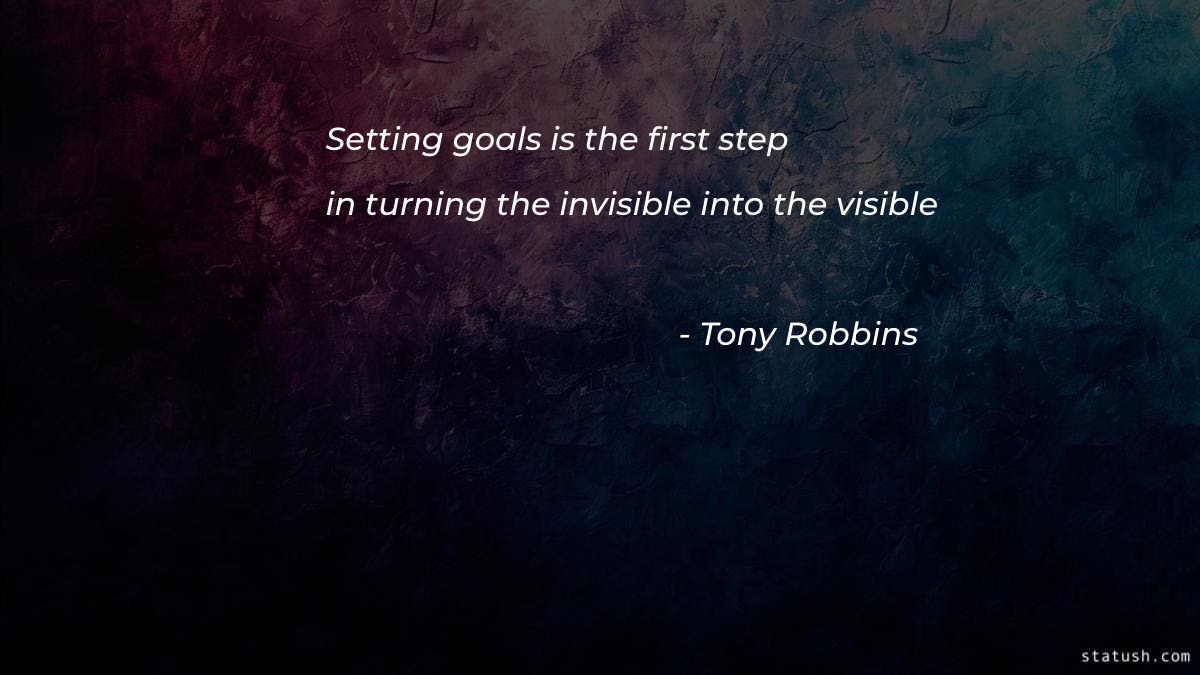 Setting goals is the first step in turning the invisible into the visible Motivational Quotes at statush.com