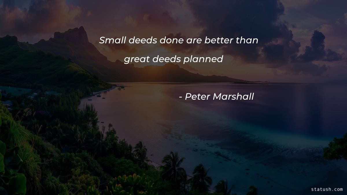 Small deeds done are better than great deeds planned - Motivational Quotes at statush.com