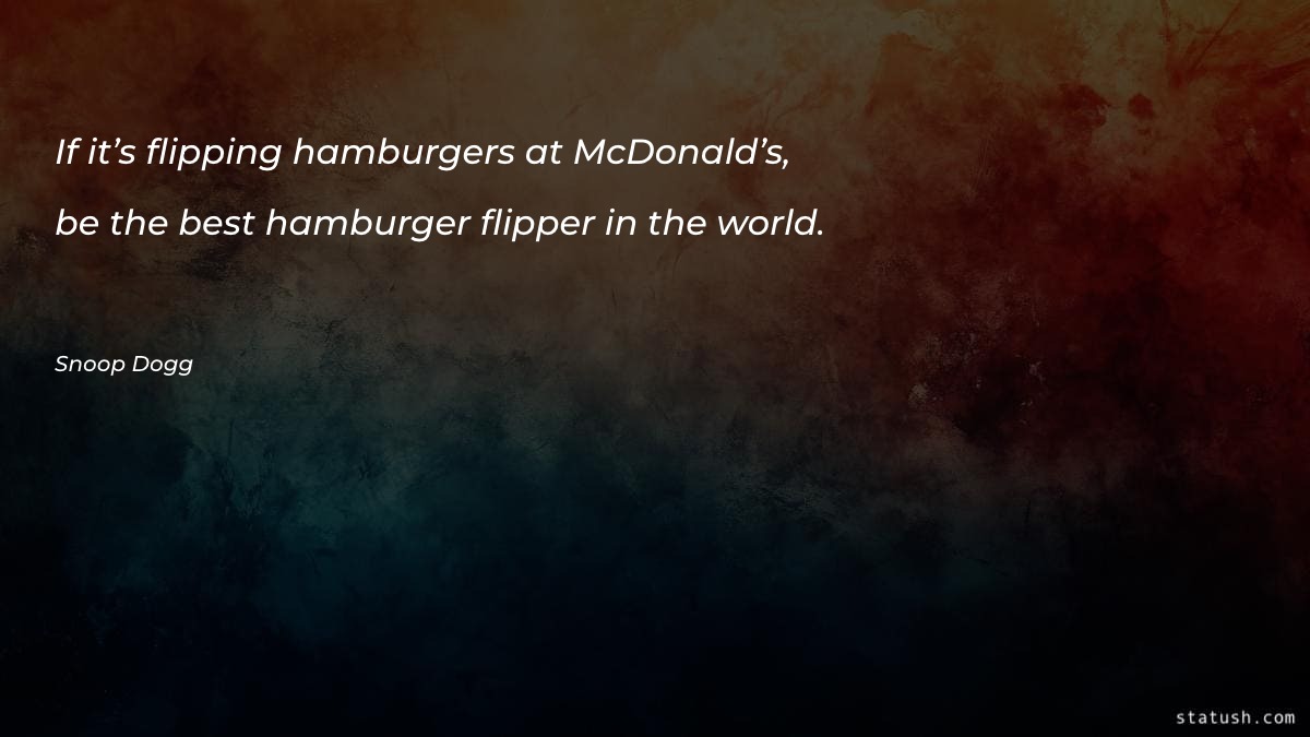 If it’s flipping hamburgers at - Motivational Quotes at statush.com