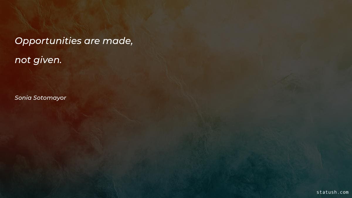 Opportunities are made, not given