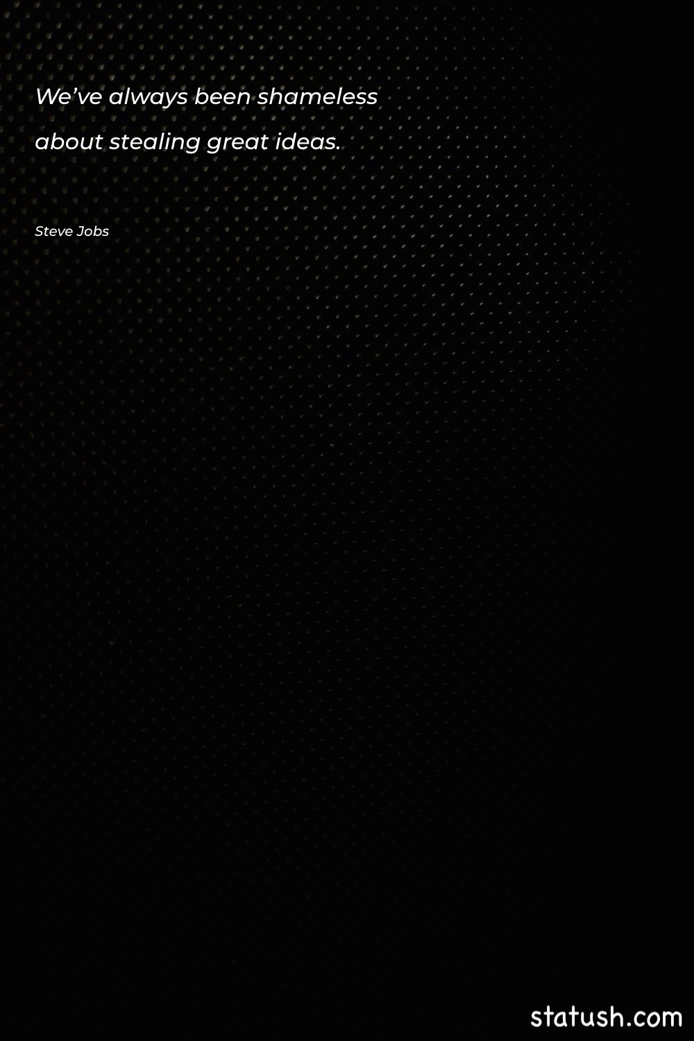 We’ve always been shameless about