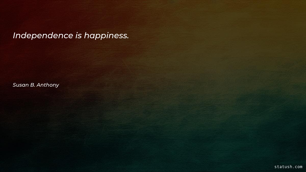 Independence is happiness - Happiness Quotes at statush.com