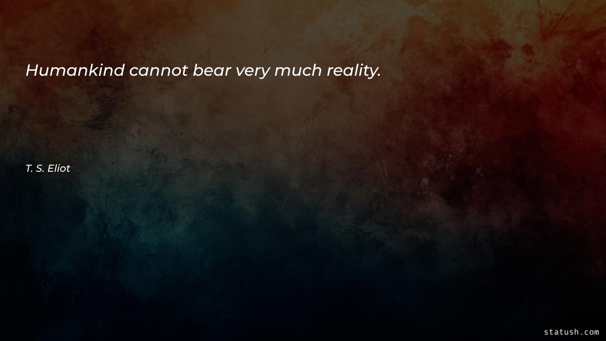 Humankind cannot bear very much - Motivational Quotes at statush.com