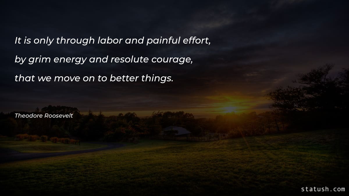It is only through labor and painful effort