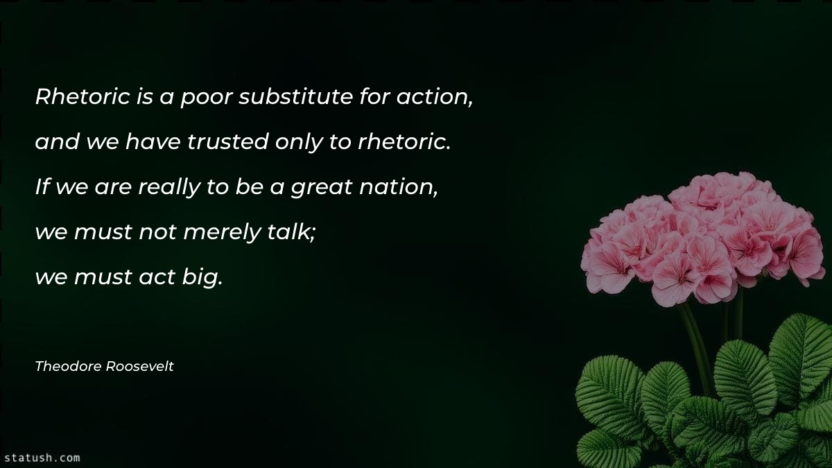 Rhetoric is a poor substitute for action - Motivational Quotes at statush.com