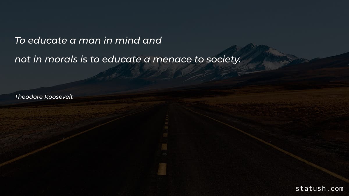 To educate a man in mind and not in morals Motivational Quotes at statush.com