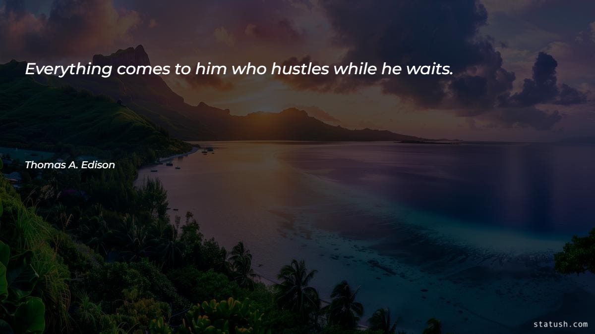 Everything comes to him who hustles while he waits Motivational Quotes at statush.com