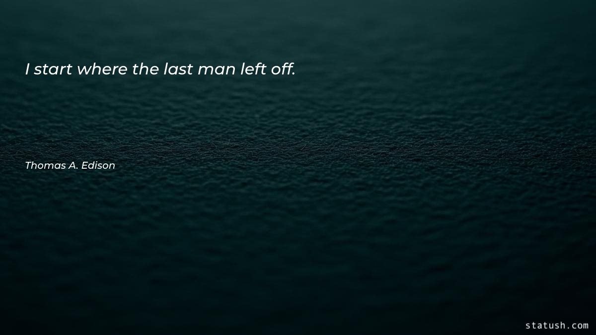 I start where the last man left off - Motivational Quotes at statush.com