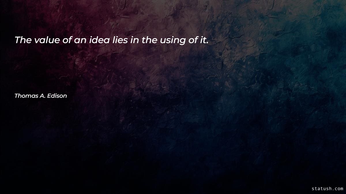The value of an idea lies in the using of it - Motivational Quotes at statush.com