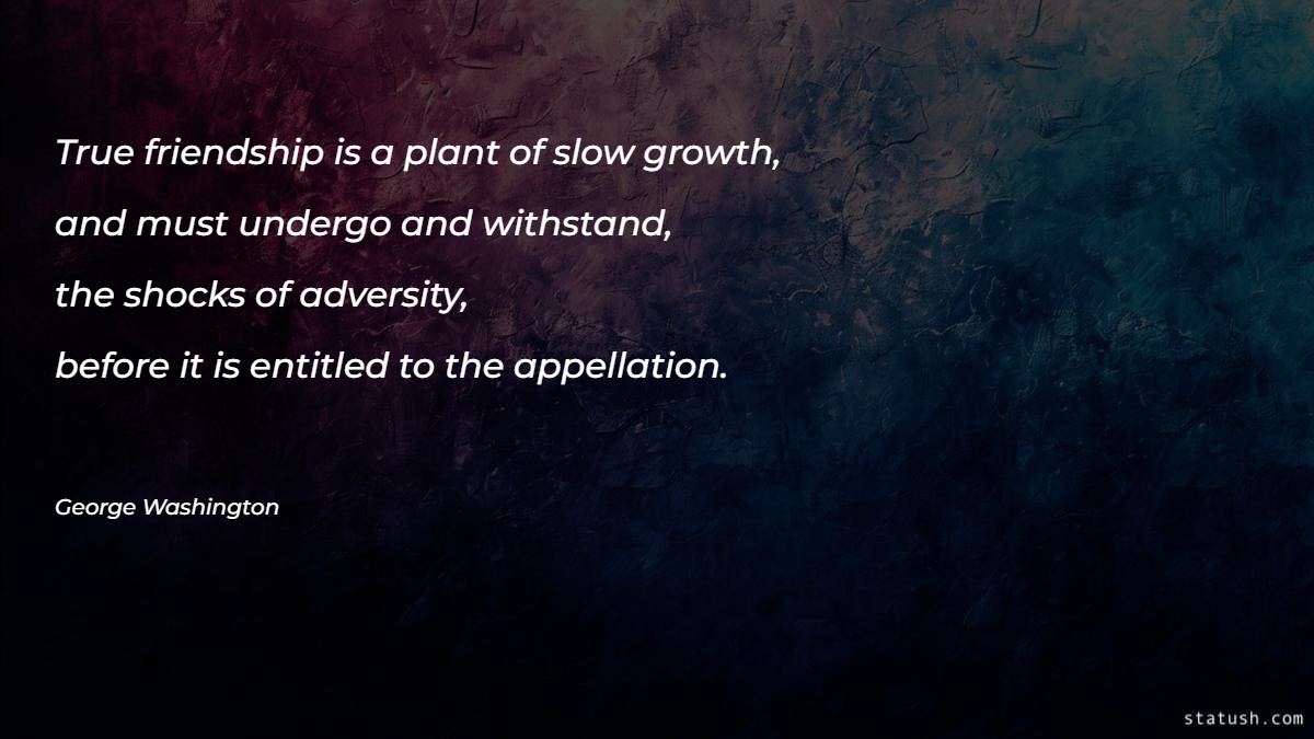 True friendship is a plant of slow growth - Motivational Quotes at statush.com