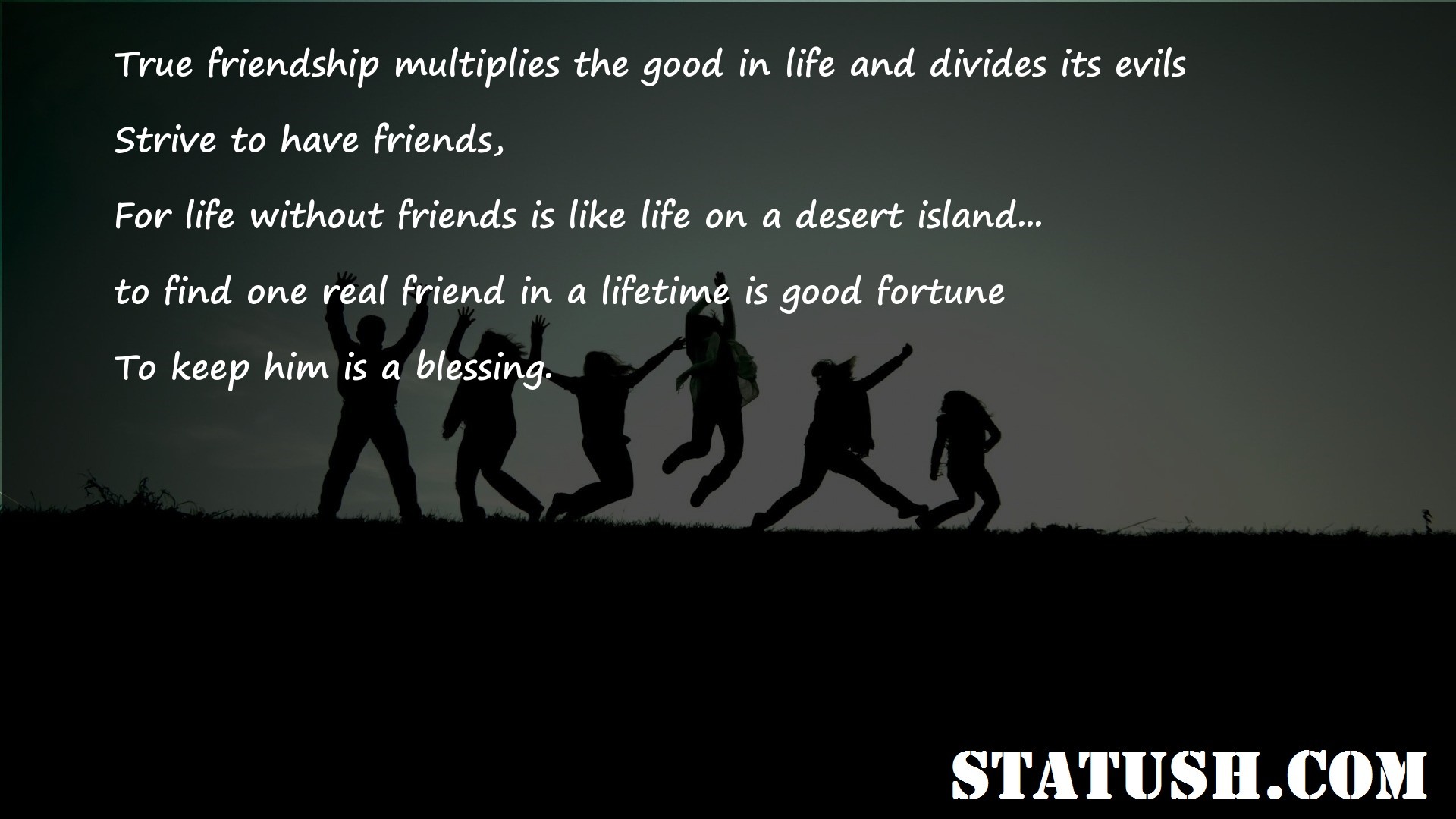 True friendship multiplies the good in life and divides its evils