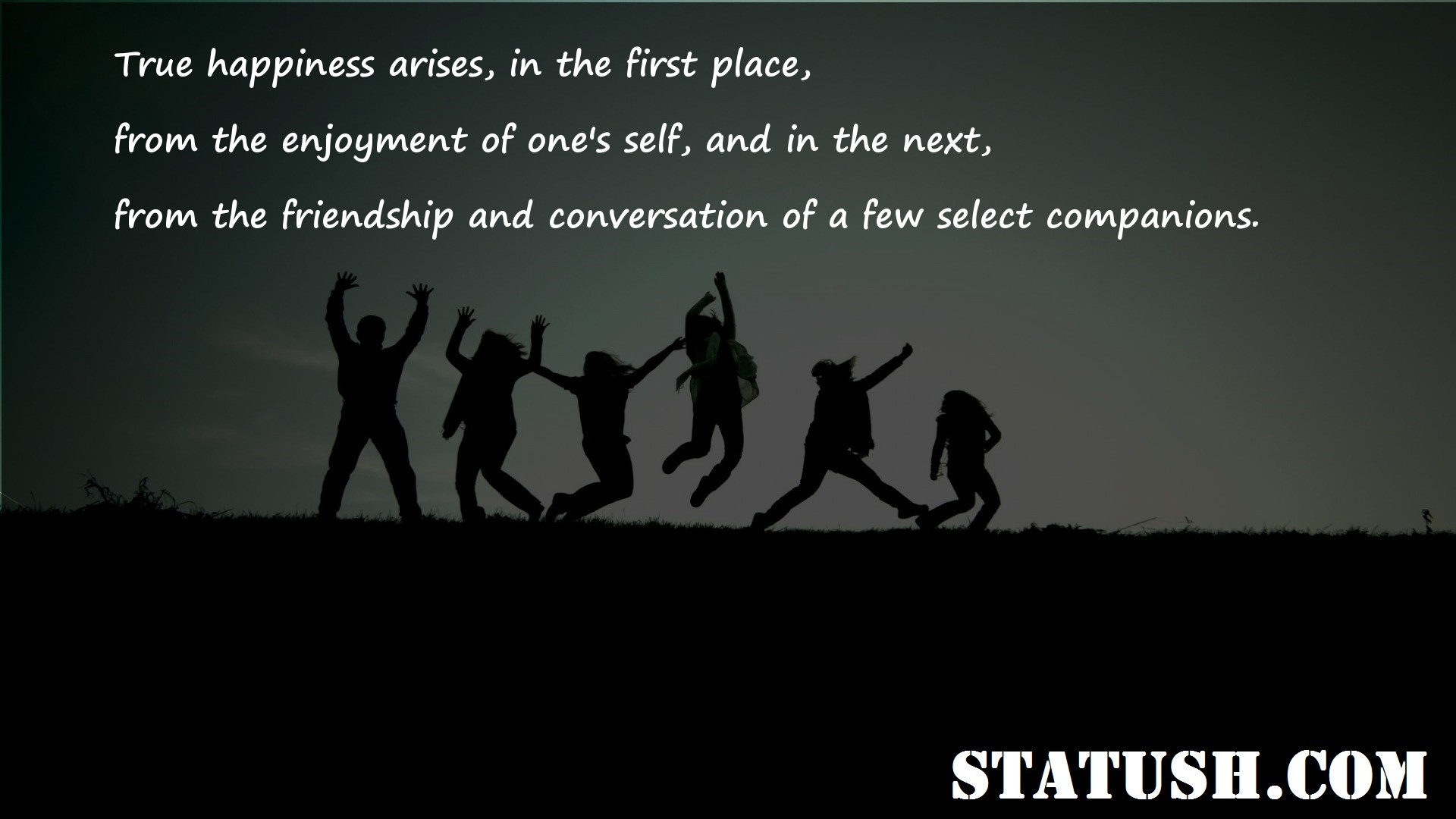 True happiness arises in the first place - Friendship Quotes at statush.com