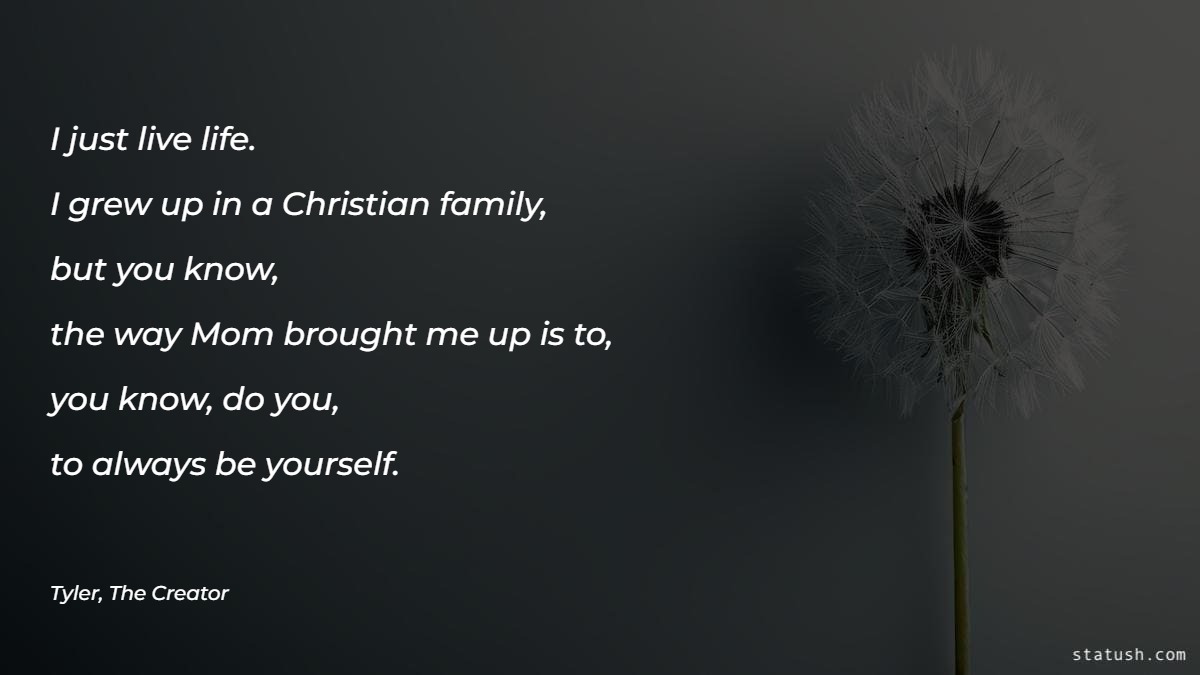 I just live life. I grew up in a Christian family Motivational Quotes at statush.com