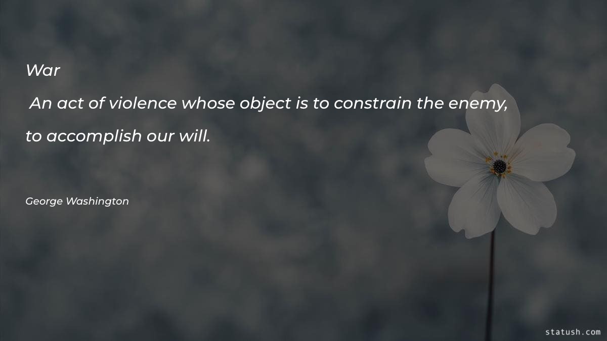War - An act of violence whose object Motivational Quotes at statush.com