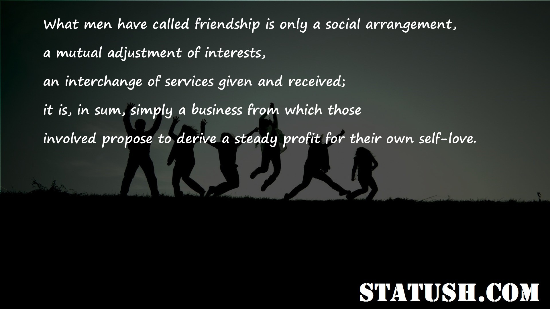 What men have called friendship is only a social arrangement - Friendship Quotes at statush.com
