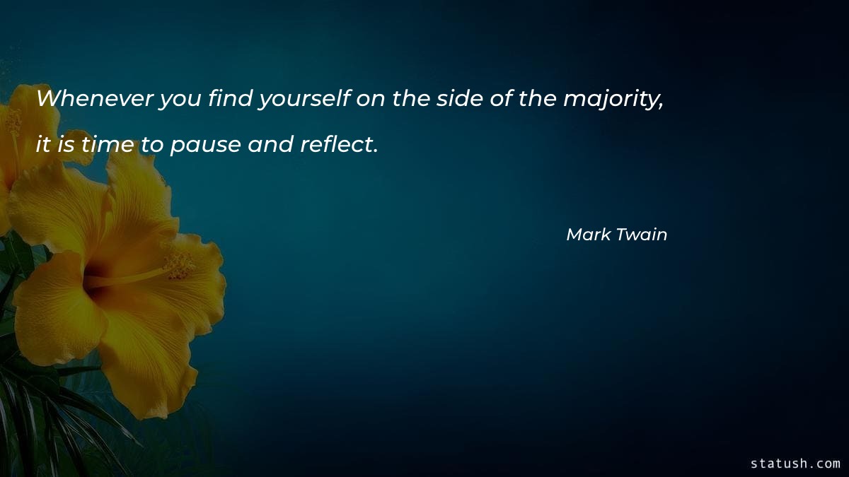 Whenever you find yourself on the side of the majority