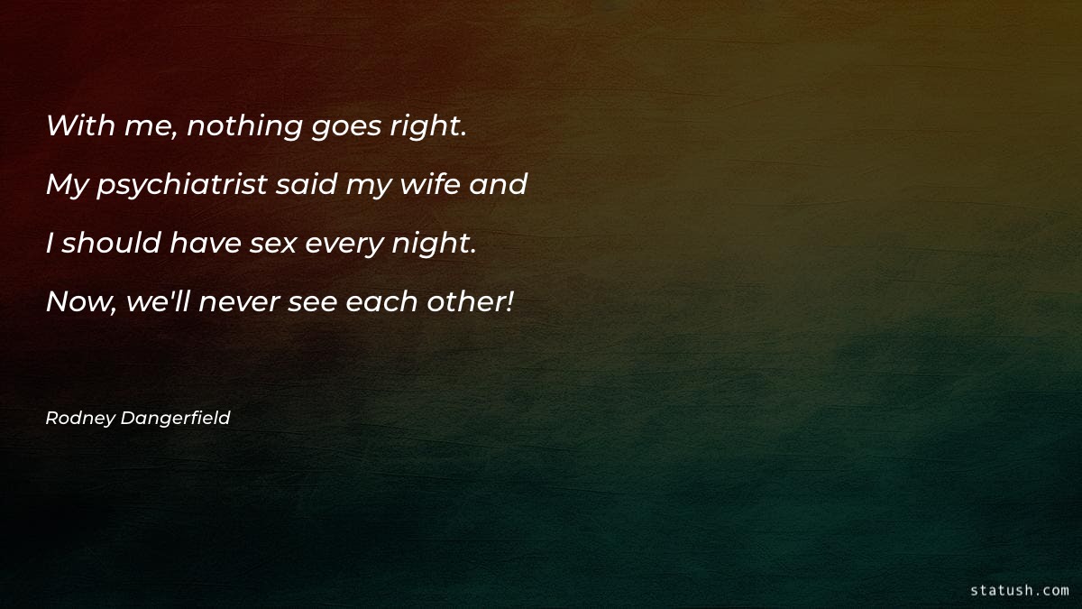 With me nothing goes right. Marriage Quotes at statush.com