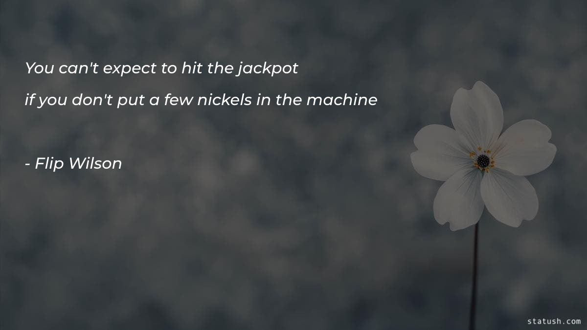 You cant expect to hit the jackpot - Motivational Quotes at statush.com