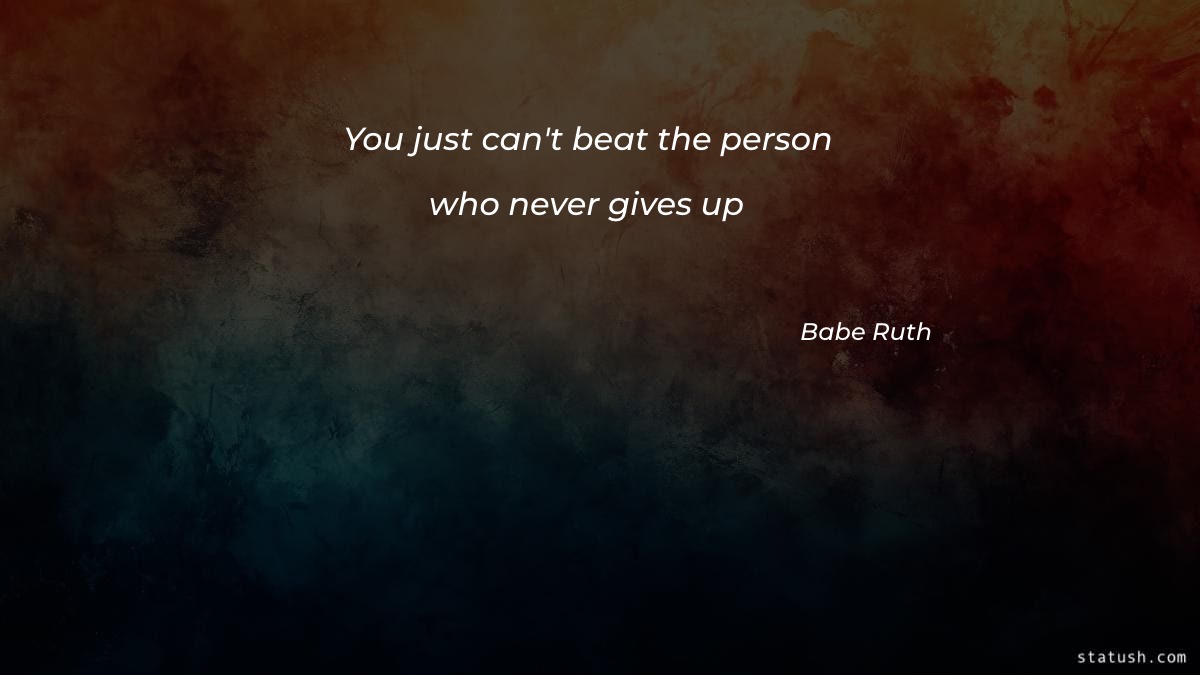 You just cant beat the person who never gives up Motivational Quotes at statush.com